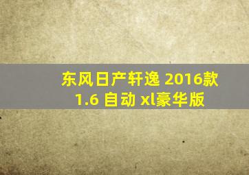 东风日产轩逸 2016款 1.6 自动 xl豪华版